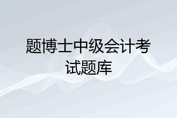 题博士中级会计考试题库