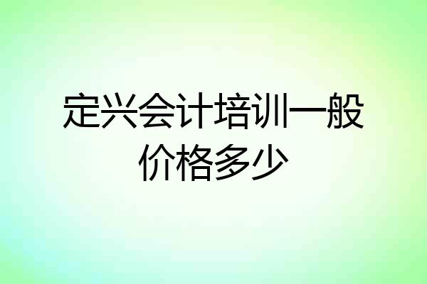 定兴会计培训一般价格多少