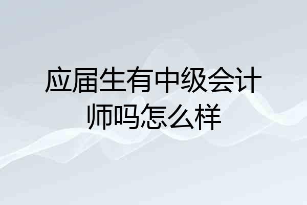 应届生有中级会计师吗怎么样