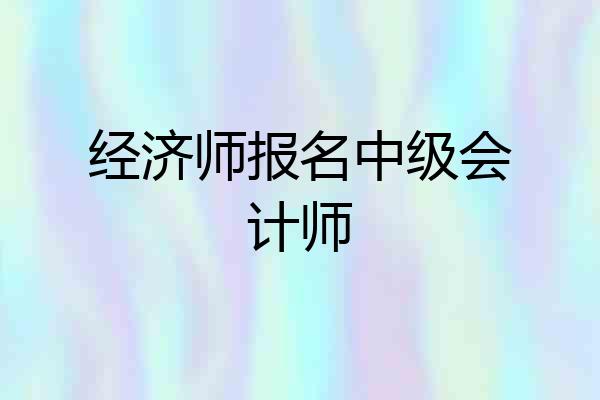 经济师报名中级会计师
