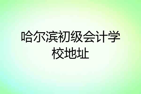 哈尔滨初级会计学校地址