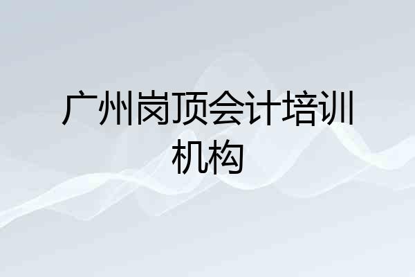 广州岗顶会计培训机构