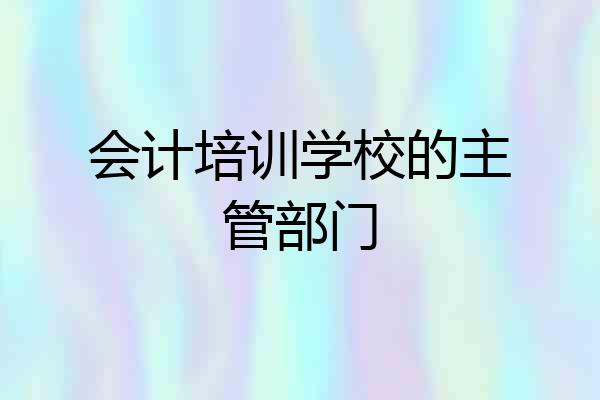 会计培训学校的主管部门