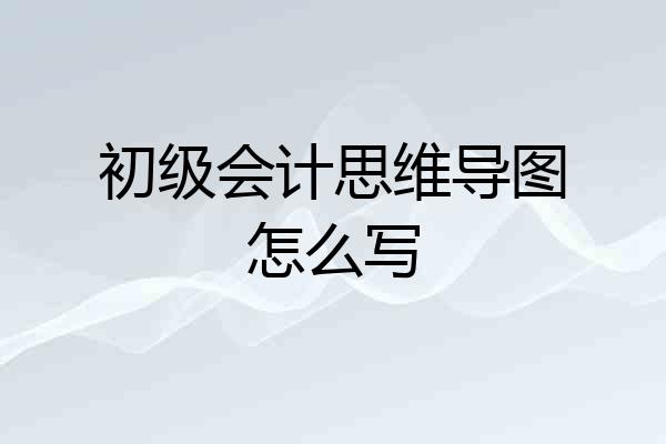 初级会计思维导图怎么写