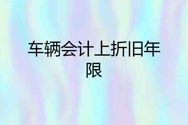 车辆会计上折旧年限