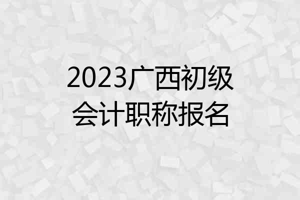 2023广西初级会计职称报名