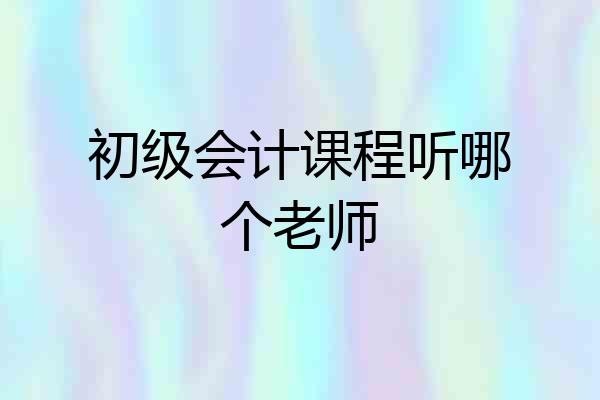 初级会计课程听哪个老师