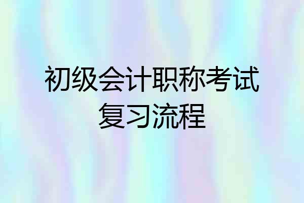 初级会计职称考试复习流程