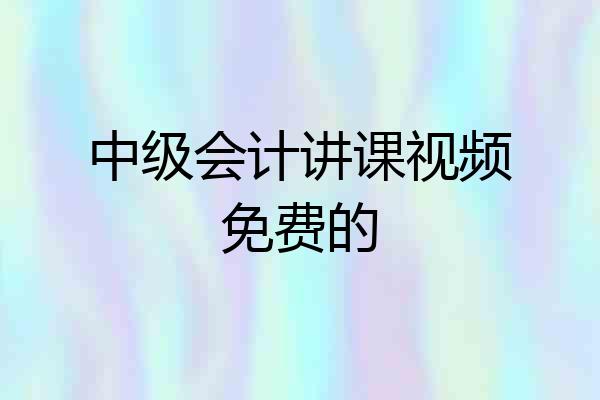 中级会计讲课视频免费的