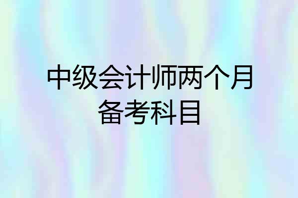 中级会计师两个月备考科目