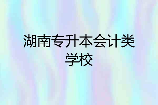 湖南专升本会计类学校