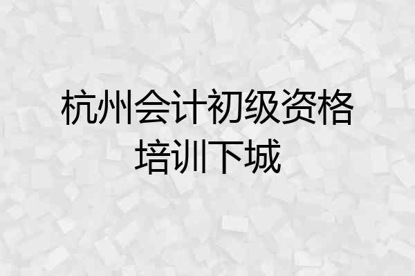 杭州会计初级资格培训下城