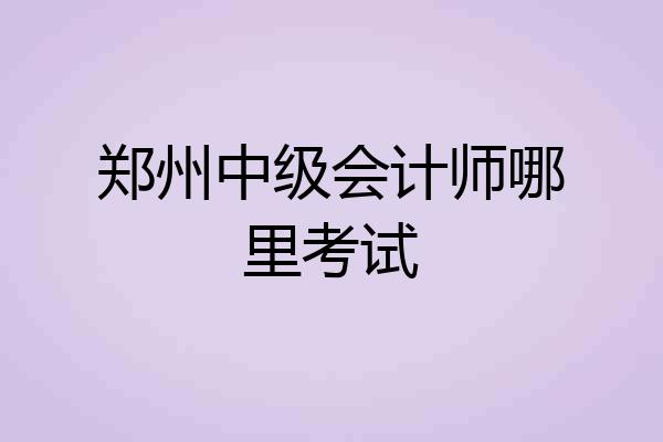 郑州中级会计师哪里考试