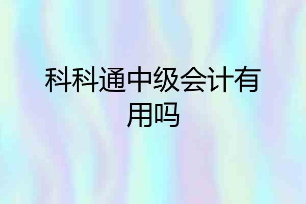 科科通中级会计有用吗