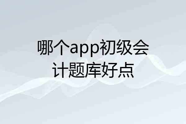 哪个app初级会计题库好点