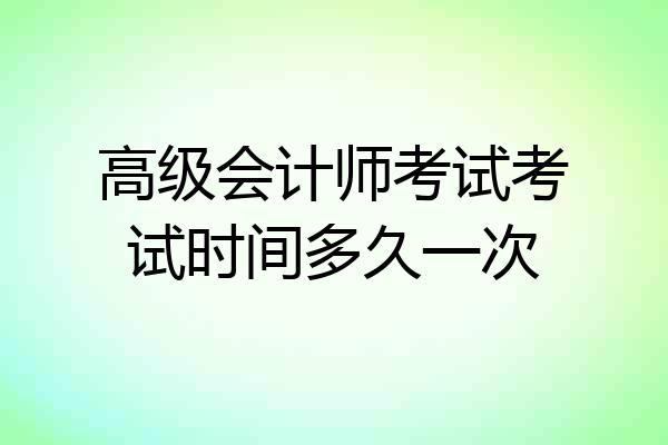 高级会计师考试考试时间多久一次