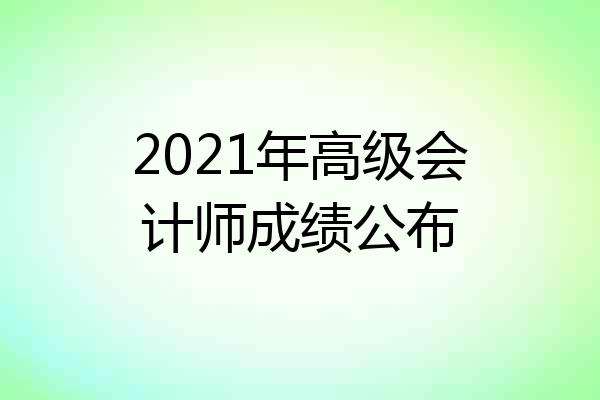 2021年高级会计师成绩公布