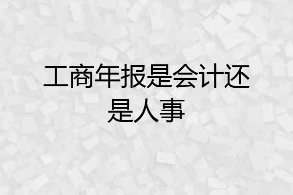 工商年报是会计还是人事