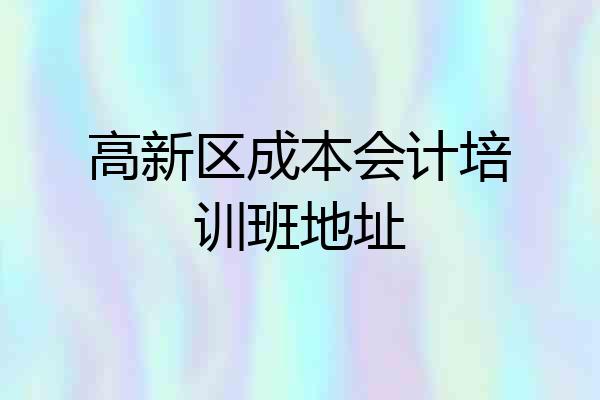高新区成本会计培训班地址