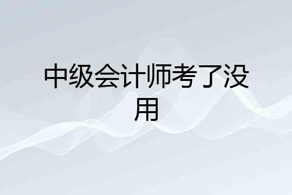 中级会计师考了没用