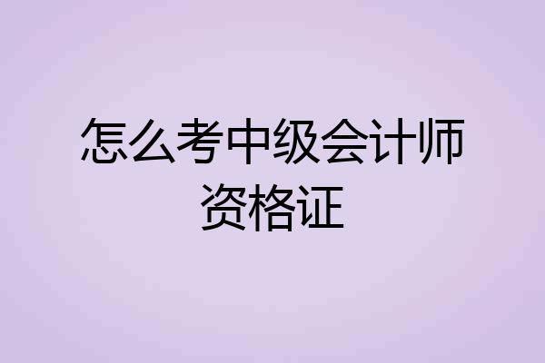 怎么考中级会计师资格证