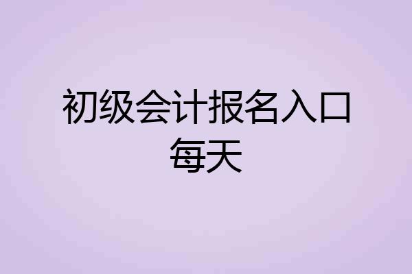 初级会计报名入口每天