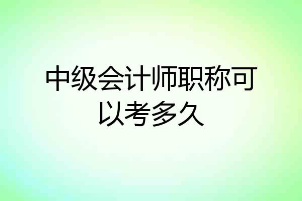 中级会计师职称可以考多久