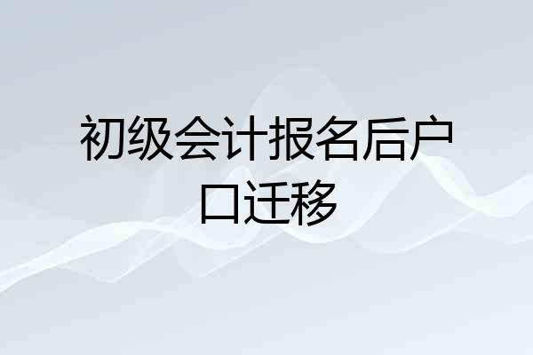 初级会计报名后户口迁移