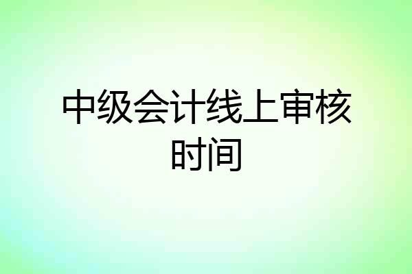 中级会计线上审核时间
