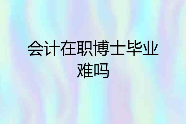 会计在职博士毕业难吗
