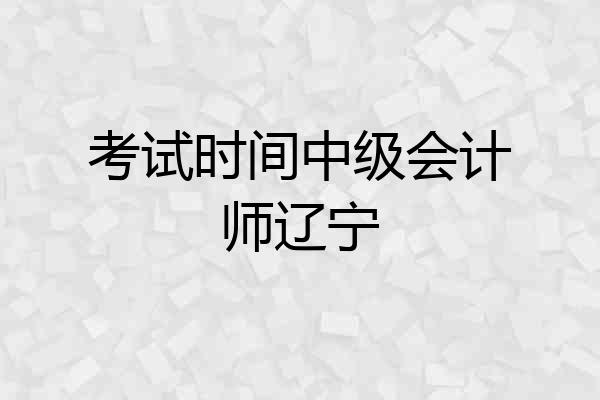 考试时间中级会计师辽宁