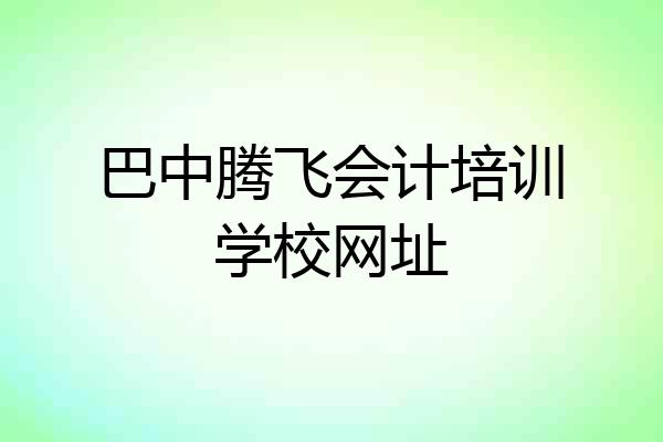 巴中腾飞会计培训学校网址