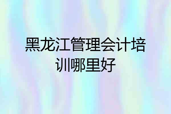 黑龙江管理会计培训哪里好