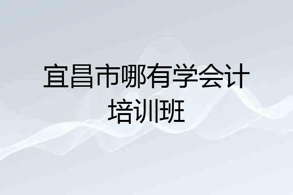 宜昌市哪有学会计培训班