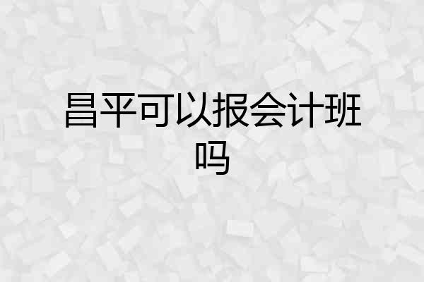 昌平可以报会计班吗