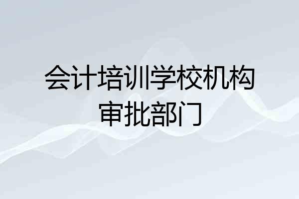 会计培训学校机构审批部门