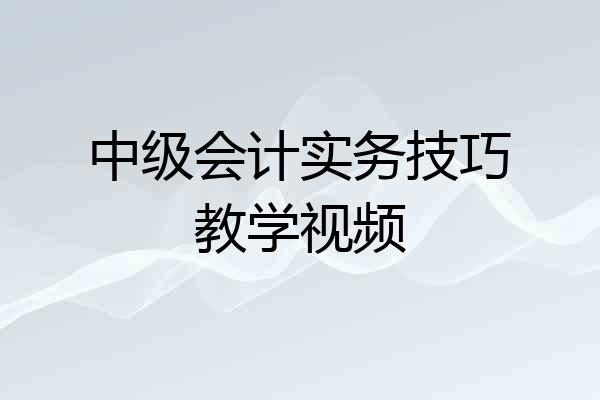 中级会计实务技巧教学视频