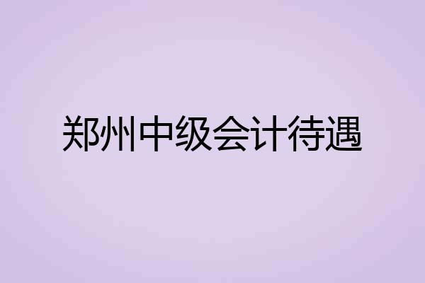郑州中级会计待遇