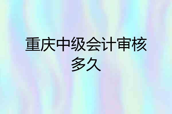 重庆中级会计审核多久