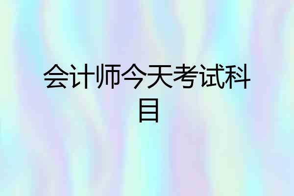 会计师今天考试科目