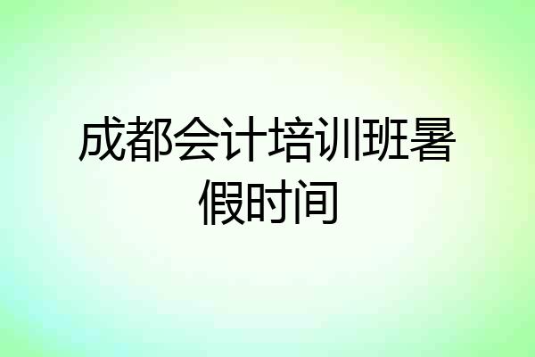 成都会计培训班暑假时间
