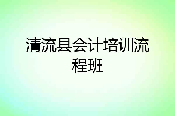 清流县会计培训流程班