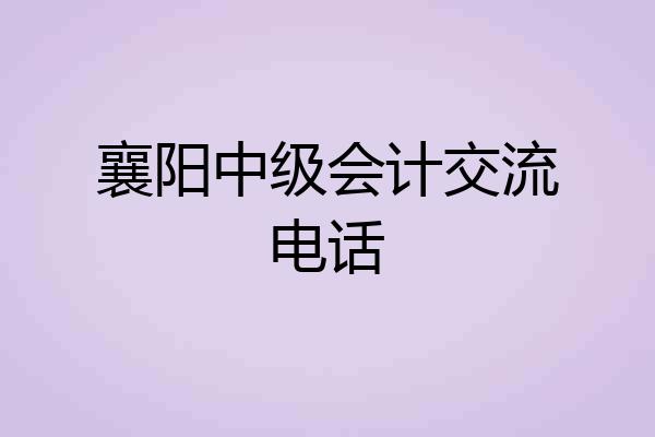 襄阳中级会计交流电话