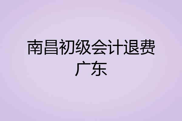南昌初级会计退费广东