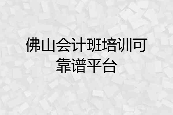 佛山会计班培训可靠谱平台