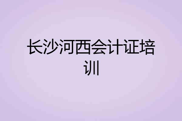 长沙河西会计证培训