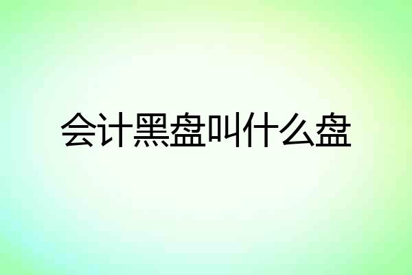 会计黑盘叫什么盘