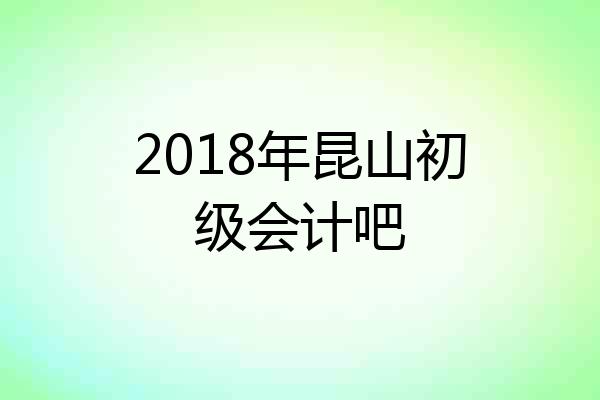 2018年昆山初级会计吧