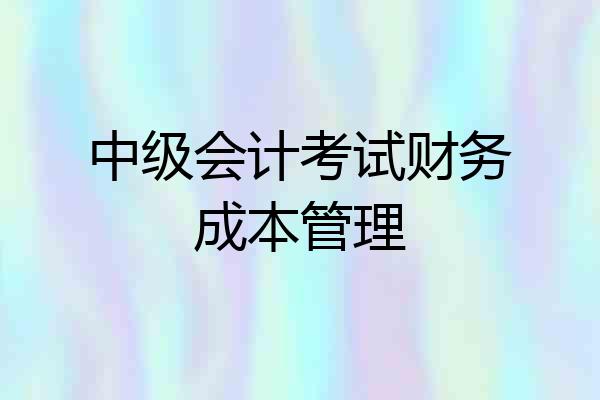 中级会计考试财务成本管理