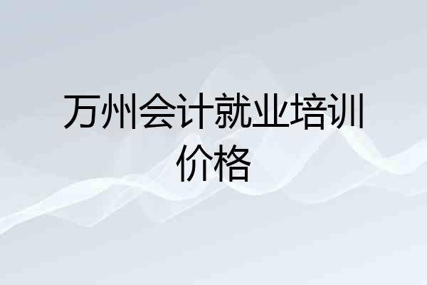 万州会计就业培训价格